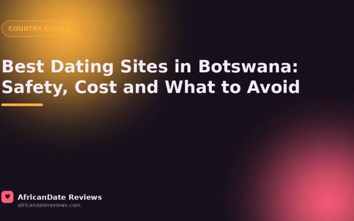 Best Dating Sites in Botswana: Safety, Cost and What to Avoid — AfricanDate Reviews
