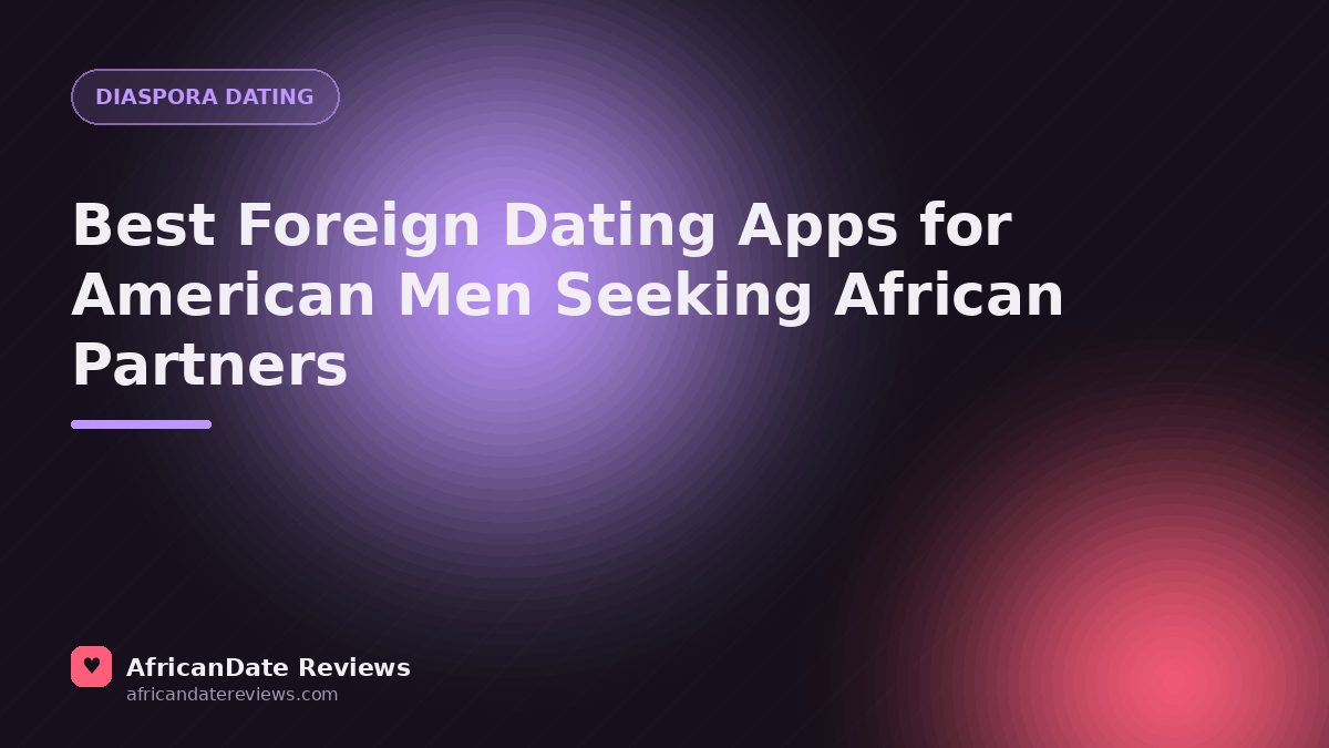 Best Foreign Dating Apps for American Men Seeking African Partners — AfricanDate Reviews