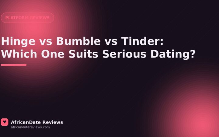 Hinge vs Bumble vs Tinder: Which One Suits Serious Dating? — AfricanDate Reviews
