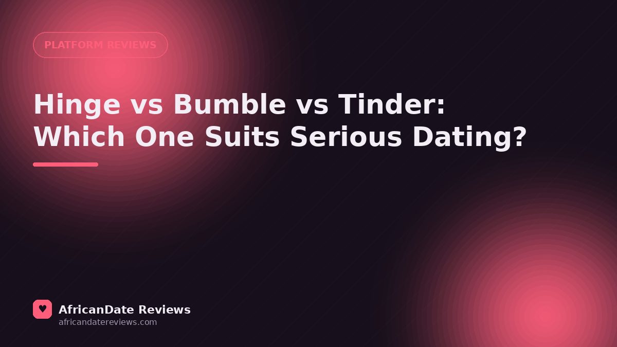 Hinge vs Bumble vs Tinder: Which One Suits Serious Dating? — AfricanDate Reviews