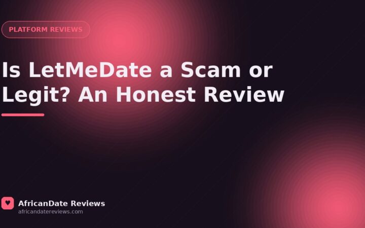 Is LetMeDate a Scam or Legit? An Honest Review — AfricanDate Reviews