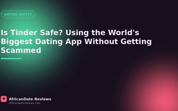 Is Tinder Safe? Using the World's Biggest Dating App Without Getting Scammed — AfricanDate Reviews