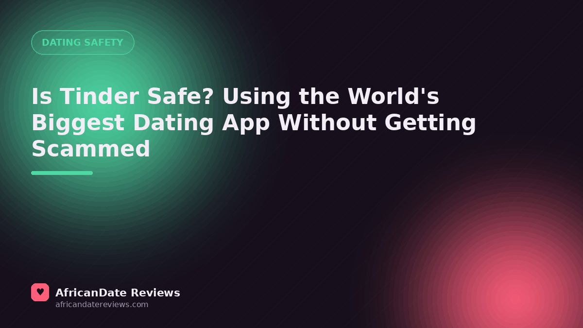 Is Tinder Safe? Using the World's Biggest Dating App Without Getting Scammed — AfricanDate Reviews