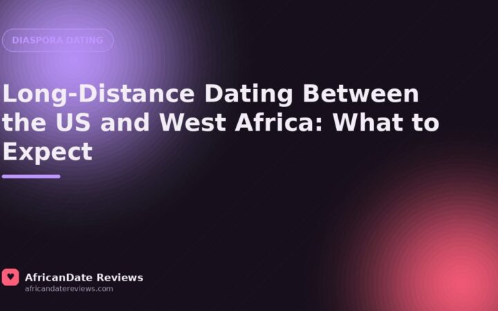 Long-Distance Dating Between the US and West Africa: What to Expect — AfricanDate Reviews