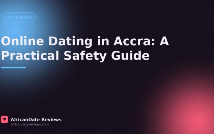 Online Dating in Accra: A Practical Safety Guide — AfricanDate Reviews