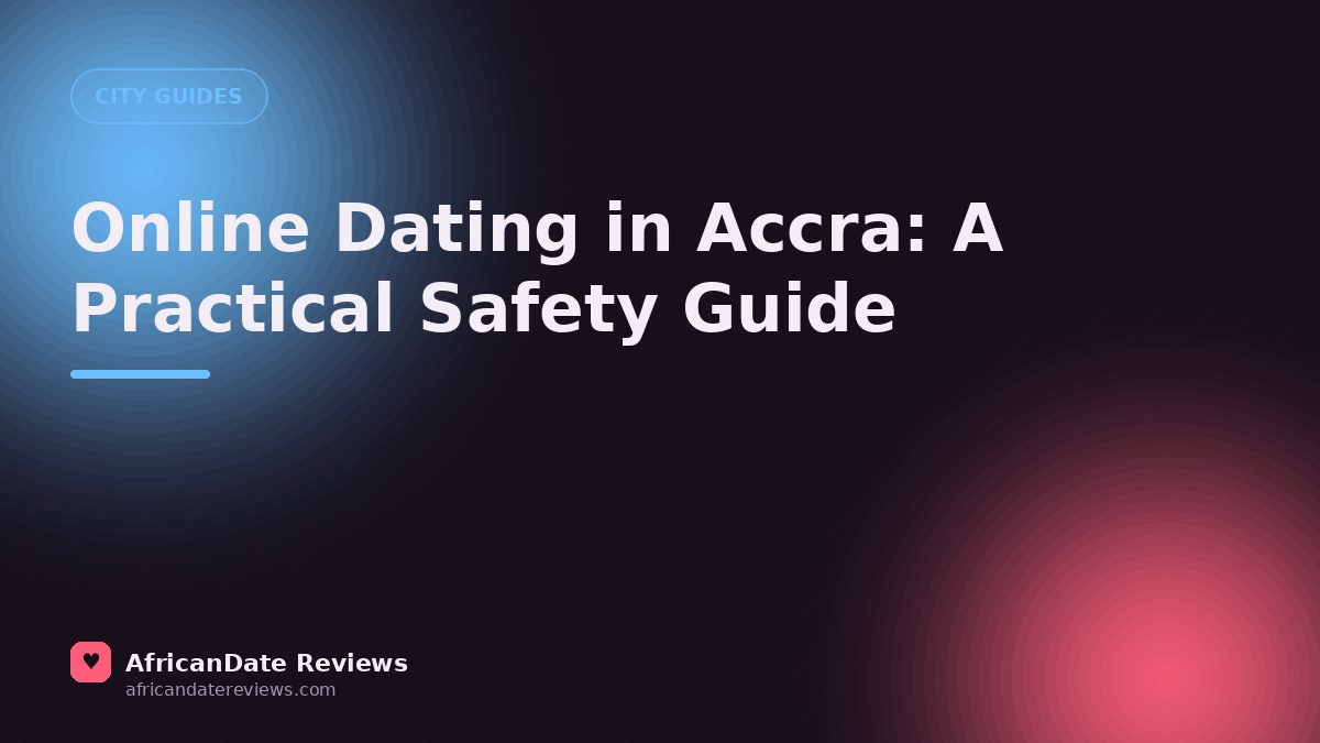 Online Dating in Accra: A Practical Safety Guide — AfricanDate Reviews
