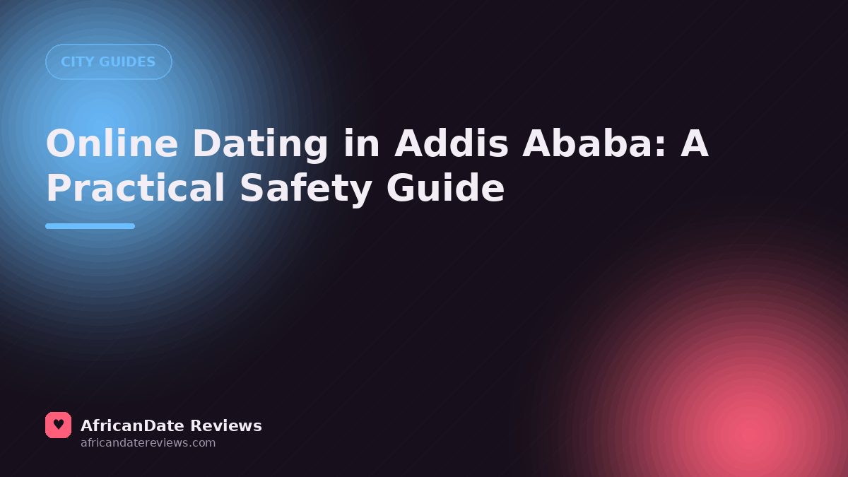 Online Dating in Addis Ababa: A Practical Safety Guide — AfricanDate Reviews