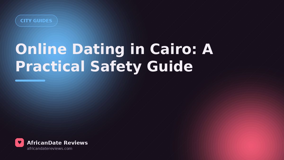 Online Dating in Cairo: A Practical Safety Guide — AfricanDate Reviews