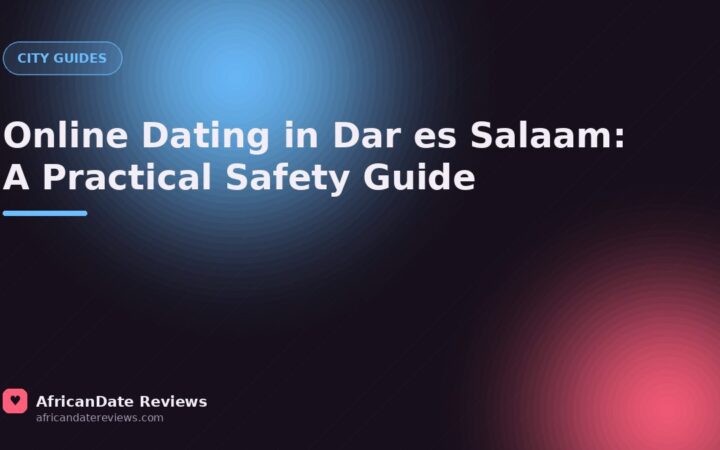 Online Dating in Dar es Salaam: A Practical Safety Guide — AfricanDate Reviews