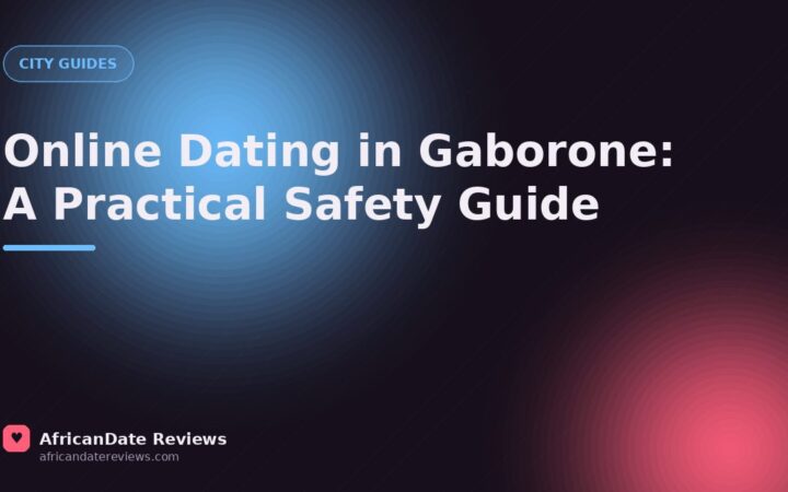 Online Dating in Gaborone: A Practical Safety Guide — AfricanDate Reviews