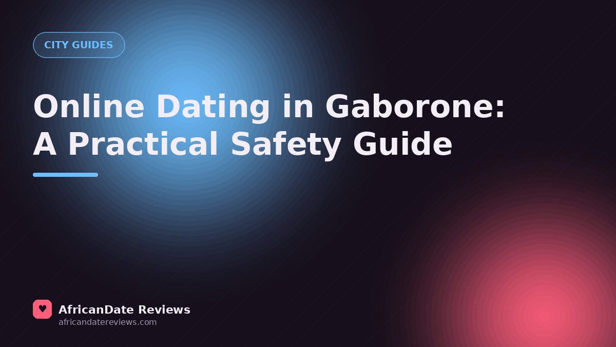 Online Dating in Gaborone: A Practical Safety Guide — AfricanDate Reviews