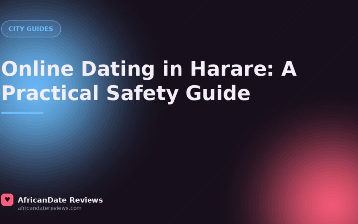 Online Dating in Harare: A Practical Safety Guide — AfricanDate Reviews