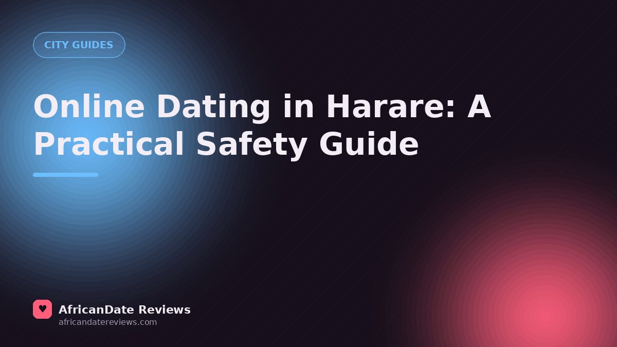 Online Dating in Harare: A Practical Safety Guide — AfricanDate Reviews