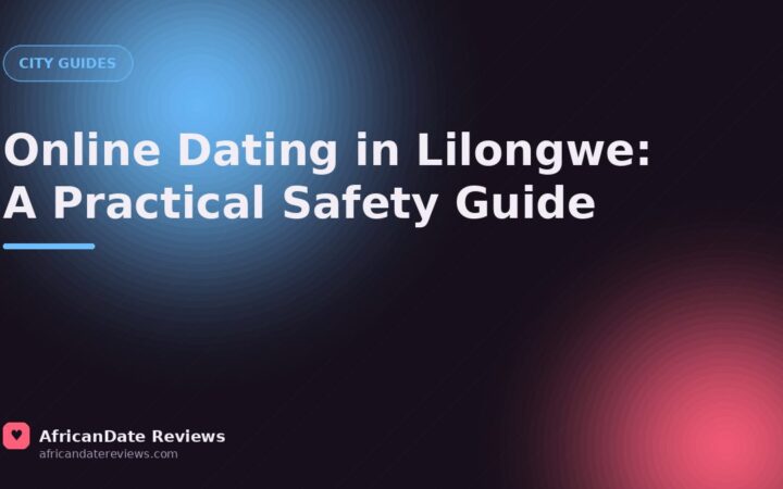 Online Dating in Lilongwe: A Practical Safety Guide — AfricanDate Reviews