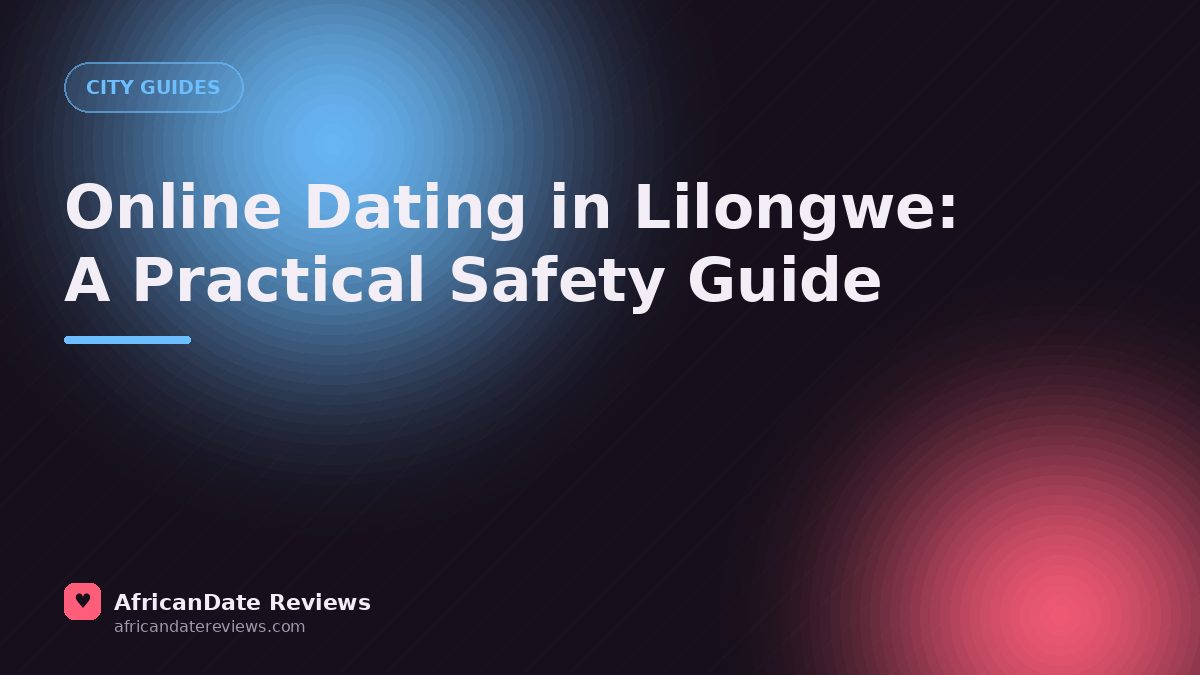 Online Dating in Lilongwe: A Practical Safety Guide — AfricanDate Reviews