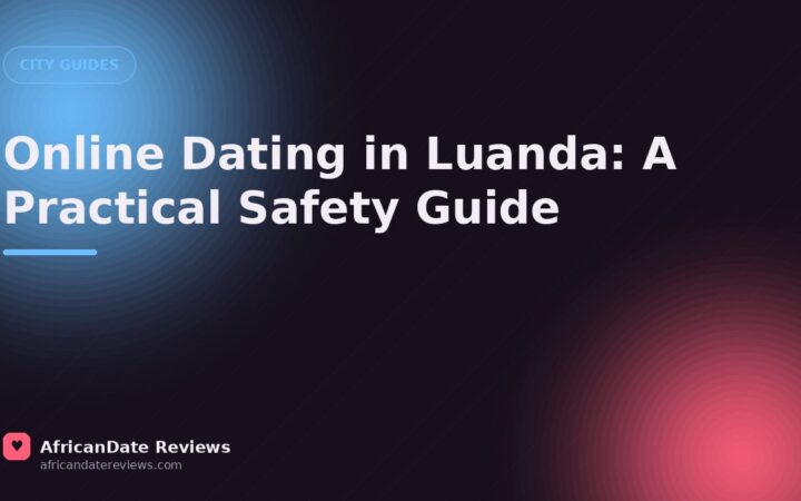 Online Dating in Luanda: A Practical Safety Guide — AfricanDate Reviews