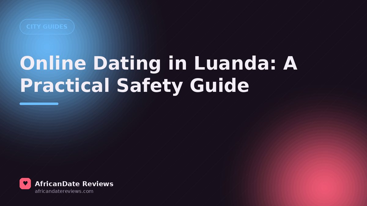 Online Dating in Luanda: A Practical Safety Guide — AfricanDate Reviews
