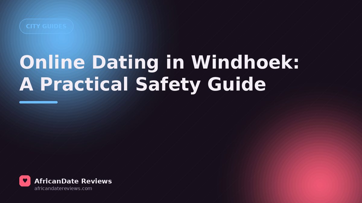 Online Dating in Windhoek: A Practical Safety Guide — AfricanDate Reviews