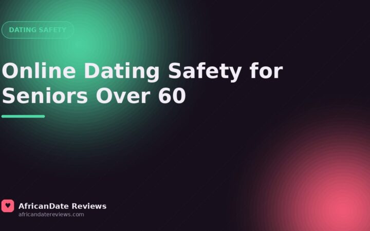 Online Dating Safety for Seniors Over 60 — AfricanDate Reviews