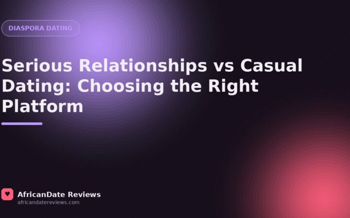 Serious Relationships vs Casual Dating: Choosing the Right Platform — AfricanDate Reviews