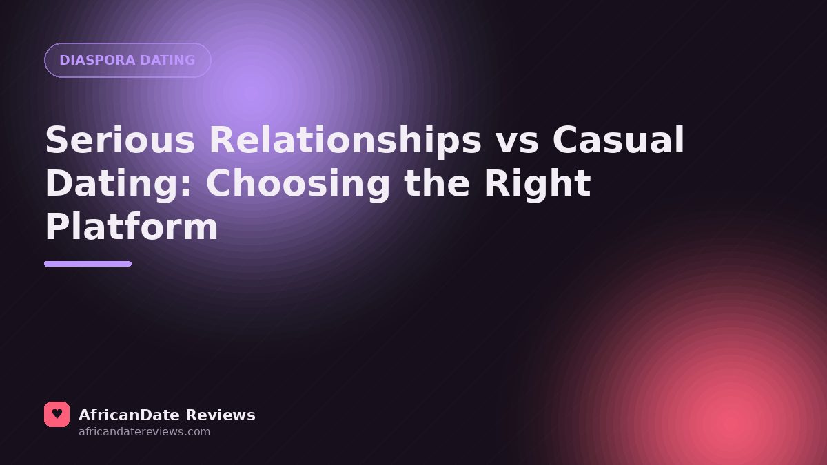 Serious Relationships vs Casual Dating: Choosing the Right Platform — AfricanDate Reviews